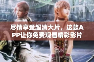 尽情享受超清大片，这款APP让你免费观看精彩影片