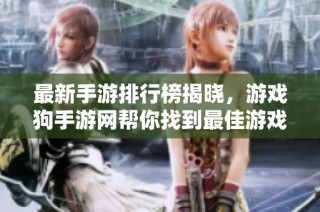 最新手游排行榜揭晓，游戏狗手游网帮你找到最佳游戏选择