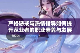 严格惩戒与热情指导如何提升从业者的职业素养与发展