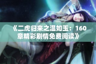 《二虎归来之温如玉：160章精彩剧情免费阅读》