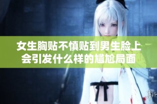 女生胸贴不慎贴到男生脸上会引发什么样的尴尬局面