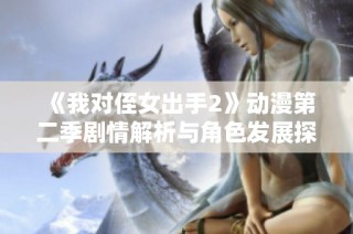 《我对侄女出手2》动漫第二季剧情解析与角色发展探讨