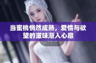 当蜜桃悄然成熟，爱情与欲望的滋味渐入心扉