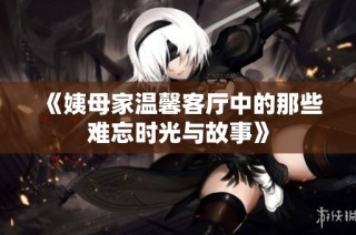 《姨母家温馨客厅中的那些难忘时光与故事》