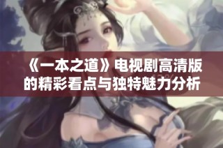 《一本之道》电视剧高清版的精彩看点与独特魅力分析