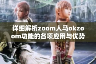 详细解析zoom人马okzoom功能的各项应用与优势