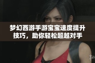 梦幻西游手游宝宝速度提升技巧，助你轻松超越对手