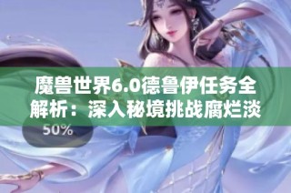 魔兽世界6.0德鲁伊任务全解析：深入秘境挑战腐烂淡水兽攻略分享