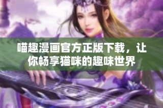 喵趣漫画官方正版下载，让你畅享猫咪的趣味世界
