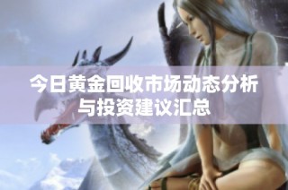 今日黄金回收市场动态分析与投资建议汇总