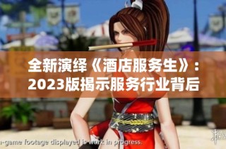 全新演绎《酒店服务生》：2023版揭示服务行业背后的故事与挑战