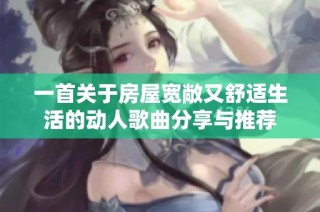 一首关于房屋宽敞又舒适生活的动人歌曲分享与推荐