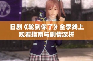日剧《轮到你了》全季线上观看指南与剧情深析