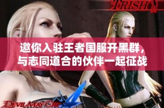 邀你入驻王者国服开黑群，与志同道合的伙伴一起征战王者之路！