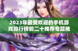 2023年最受欢迎的手机游戏排行榜前二十推荐专题推荐