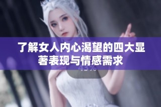 了解女人内心渴望的四大显著表现与情感需求