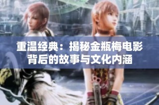 重温经典：揭秘金瓶梅电影背后的故事与文化内涵