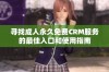 寻找成人永久免费CRM服务的最佳入口和使用指南