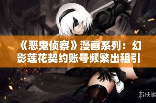 《恶鬼侦察》漫画系列：幻影莲花契约账号频繁出租引发关注