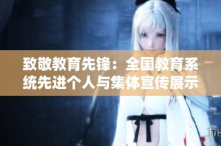 致敬教育先锋：全国教育系统先进个人与集体宣传展示活动