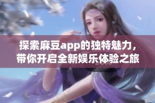 探索麻豆app的独特魅力，带你开启全新娱乐体验之旅
