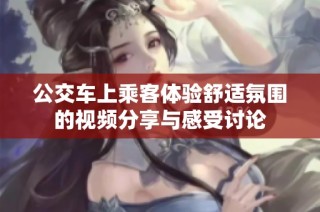 公交车上乘客体验舒适氛围的视频分享与感受讨论