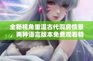 全新视角重温古代洞房情景，两种语言版本免费观看精彩剧情
