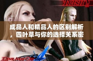 成品人和精品人的区别解析，四叶草与你的选择关系密切