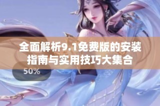 全面解析9.1免费版的安装指南与实用技巧大集合