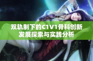 双轨制下的C1V1骨科创新发展探索与实践分析