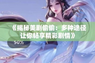 《揭秘美剧偷偷：多种途径让你畅享精彩剧情》