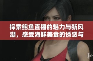 探索鲍鱼直播的魅力与新风潮，感受海鲜美食的诱惑与乐趣