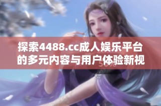 探索4488.cc成人娱乐平台的多元内容与用户体验新视角