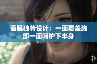 面膜独特设计：一面覆盖胸部一面呵护下半身