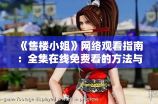 《售楼小姐》网络观看指南：全集在线免费看的方法与平台介绍
