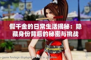 假千金的日常生活揭秘：隐藏身份背后的秘密与挑战