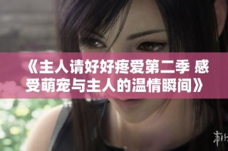 《主人请好好疼爱第二季 感受萌宠与主人的温情瞬间》