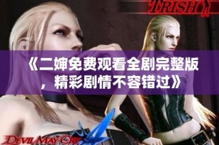 《二婶免费观看全剧完整版，精彩剧情不容错过》