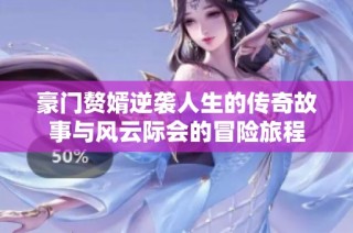豪门赘婿逆袭人生的传奇故事与风云际会的冒险旅程