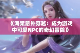 《海棠意外穿越：成为游戏中可爱NPC的奇幻冒险》