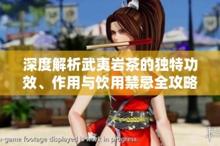 深度解析武夷岩茶的独特功效、作用与饮用禁忌全攻略
