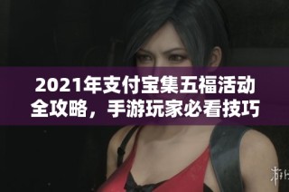 2021年支付宝集五福活动全攻略，手游玩家必看技巧分享