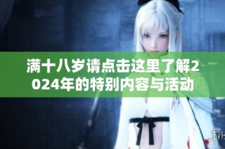 满十八岁请点击这里了解2024年的特别内容与活动