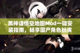 黑神话悟空地图Mod一键安装指南，畅享国产角色扮演新体验