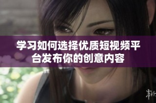 学习如何选择优质短视频平台发布你的创意内容