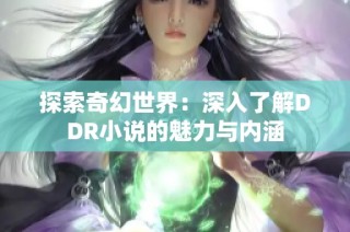 探索奇幻世界：深入了解DDR小说的魅力与内涵