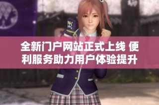 全新门户网站正式上线 便利服务助力用户体验提升
