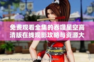 免费观看全集的吞噬星空高清版在线观影攻略与资源大全