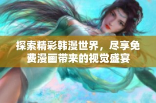探索精彩韩漫世界，尽享免费漫画带来的视觉盛宴
