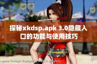 探秘xkdsp.apk 3.0隐藏入口的功能与使用技巧